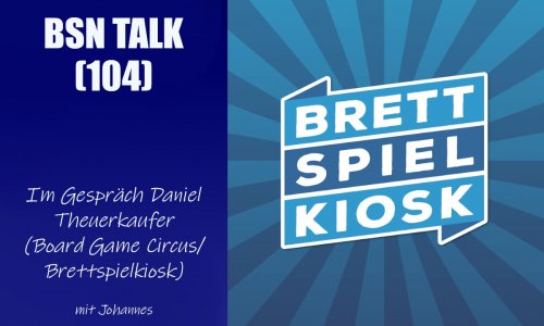 #346 BSN TALK (104) | im Gespräch mit Daniel Theuerkaufer (Board Game Circus / Brettspielkiosk)
